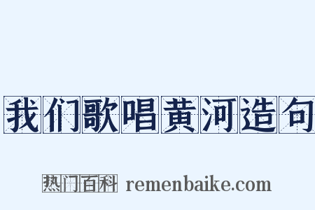我们歌唱黄河造句是什么意思的图片